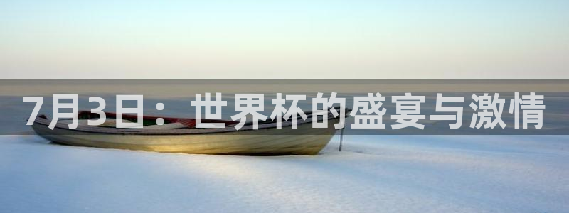 世界杯2026赛制：7月3日：世界杯的盛宴与激情